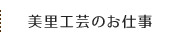 美里工芸のお仕事